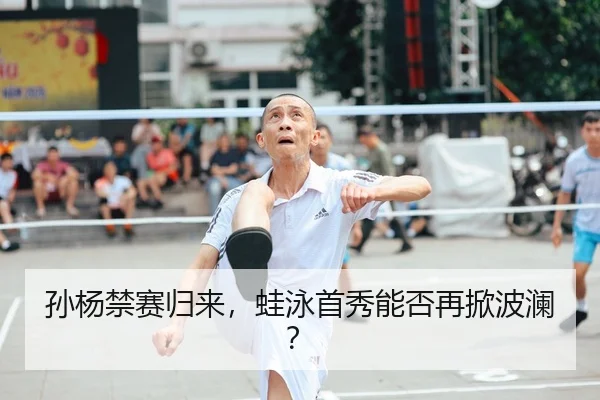 孙杨禁赛归来，蛙泳首秀能否再掀波澜？