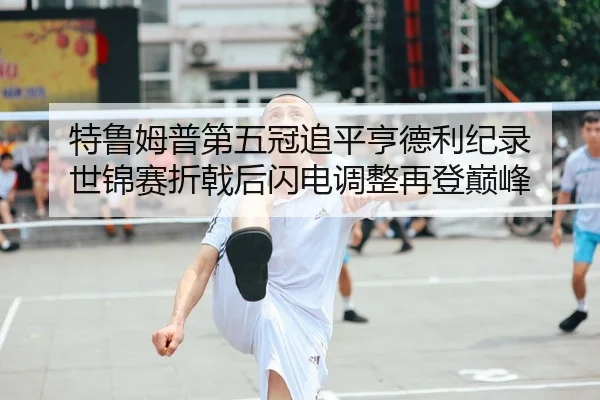 特鲁姆普第五冠追平亨德利纪录 世锦赛折戟后闪电调整再登巅峰
