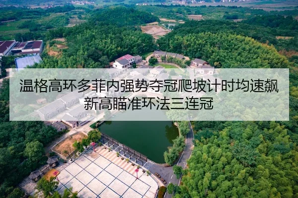 温格高环多菲内强势夺冠爬坡计时均速飙新高瞄准环法三连冠