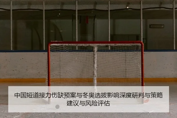 中国短道接力伤缺预案与冬奥选拔影响深度研判与策略建议与风险评估
