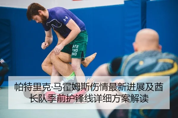 帕特里克·马霍姆斯伤情最新进展及酋长队季前护锋线详细方案解读